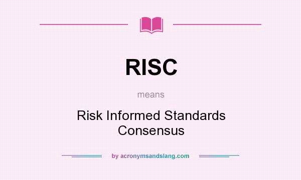 What does RISC mean? It stands for Risk Informed Standards Consensus