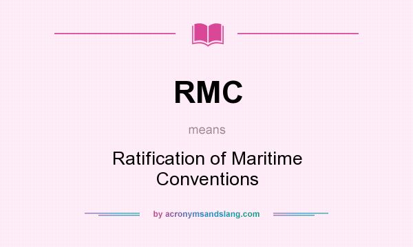 What does RMC mean? It stands for Ratification of Maritime Conventions