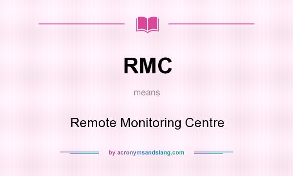 What does RMC mean? It stands for Remote Monitoring Centre