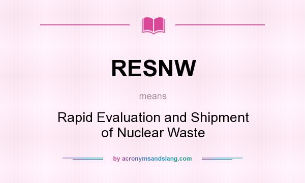 What does RESNW mean? It stands for Rapid Evaluation and Shipment of Nuclear Waste