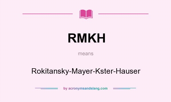 What does RMKH mean? It stands for Rokitansky-Mayer-Kster-Hauser