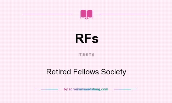 What does RFs mean? It stands for Retired Fellows Society