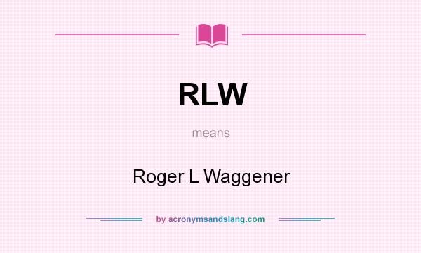 What does RLW mean? It stands for Roger L Waggener