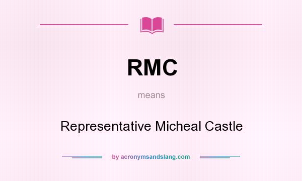 What does RMC mean? It stands for Representative Micheal Castle