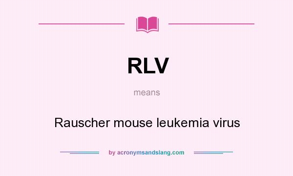 What does RLV mean? It stands for Rauscher mouse leukemia virus
