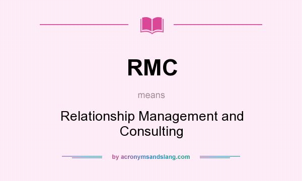 What does RMC mean? It stands for Relationship Management and Consulting