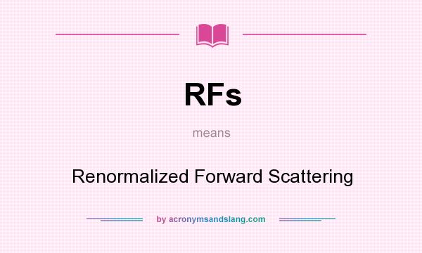 What does RFs mean? It stands for Renormalized Forward Scattering