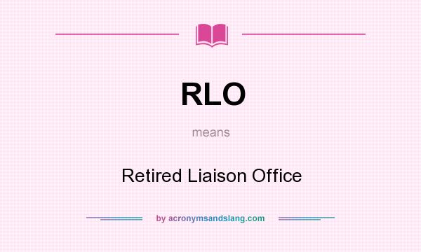 What does RLO mean? It stands for Retired Liaison Office