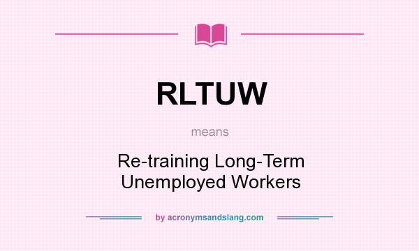 What does RLTUW mean? It stands for Re-training Long-Term Unemployed Workers