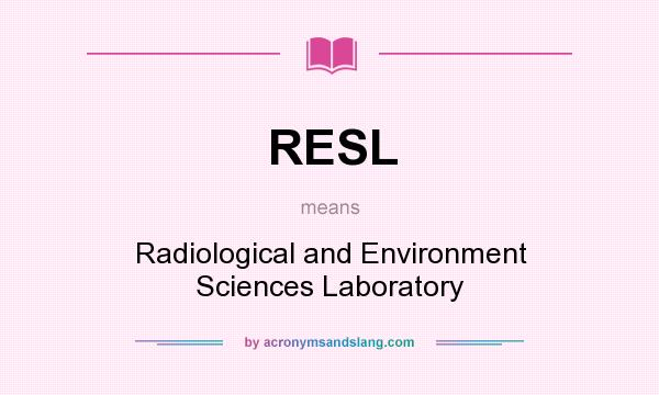 What does RESL mean? It stands for Radiological and Environment Sciences Laboratory