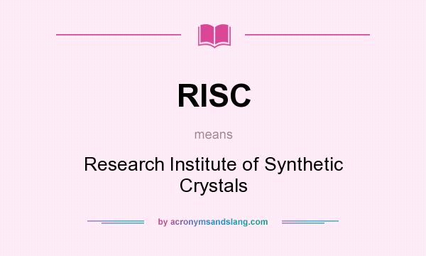 What does RISC mean? It stands for Research Institute of Synthetic Crystals