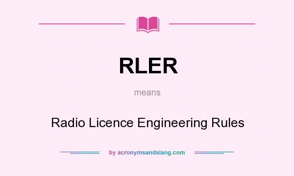 What does RLER mean? It stands for Radio Licence Engineering Rules