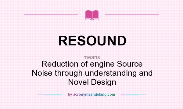 What does RESOUND mean? It stands for Reduction of engine Source Noise through understanding and Novel Design