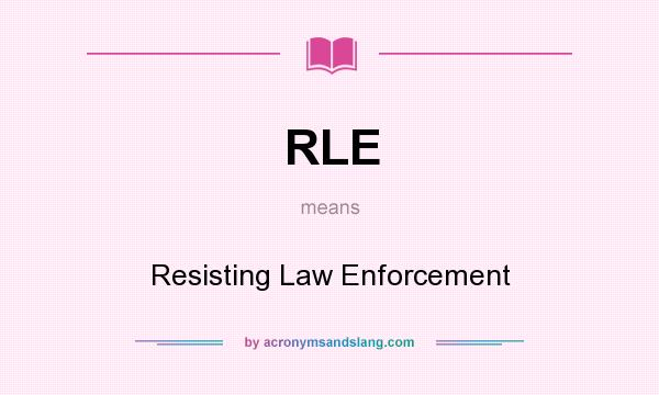 What does RLE mean? It stands for Resisting Law Enforcement