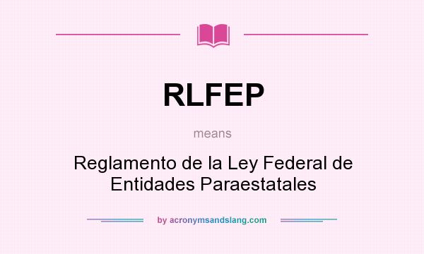What does RLFEP mean? It stands for Reglamento de la Ley Federal de Entidades Paraestatales