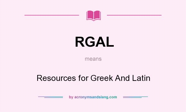 What does RGAL mean? It stands for Resources for Greek And Latin