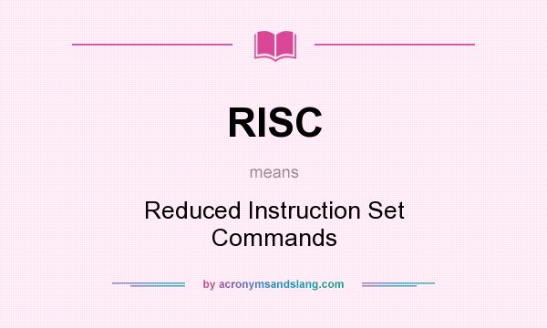 What does RISC mean? It stands for Reduced Instruction Set Commands