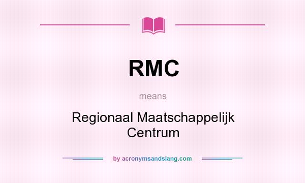 What does RMC mean? It stands for Regionaal Maatschappelijk Centrum