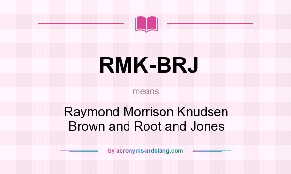 What does RMK-BRJ mean? It stands for Raymond Morrison Knudsen Brown and Root and Jones