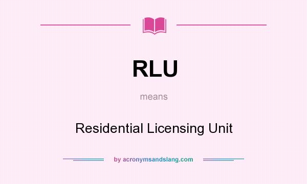 What does RLU mean? It stands for Residential Licensing Unit