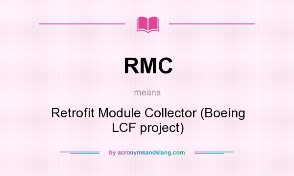 What does RMC mean? It stands for Retrofit Module Collector (Boeing LCF project)