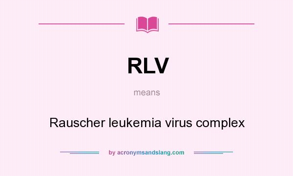 What does RLV mean? It stands for Rauscher leukemia virus complex