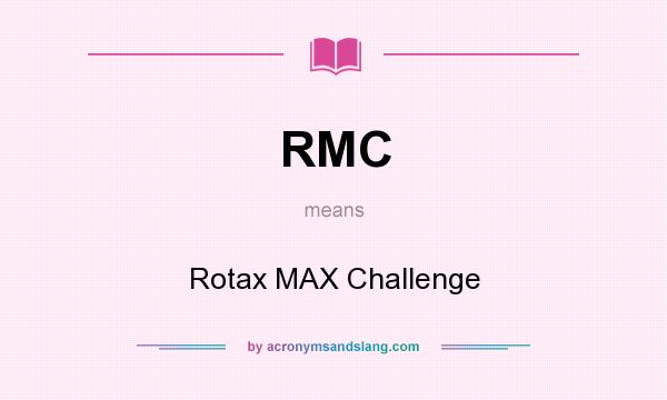 What does RMC mean? It stands for Rotax MAX Challenge