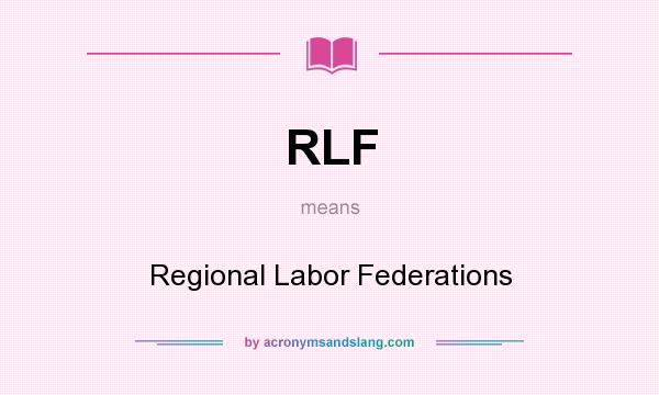 What does RLF mean? It stands for Regional Labor Federations