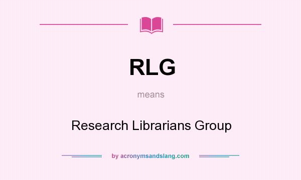 What does RLG mean? It stands for Research Librarians Group