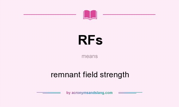 What does RFs mean? It stands for remnant field strength