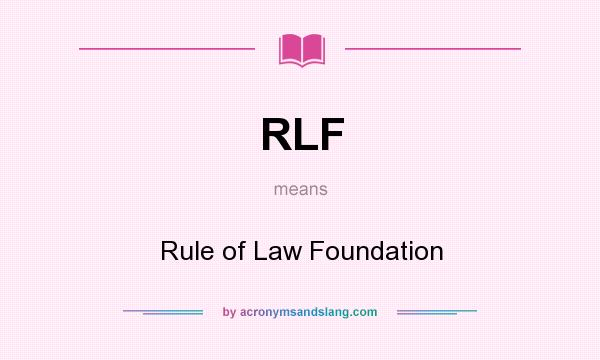 What does RLF mean? It stands for Rule of Law Foundation