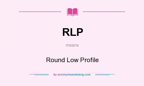 What does RLP mean? It stands for Round Low Profile