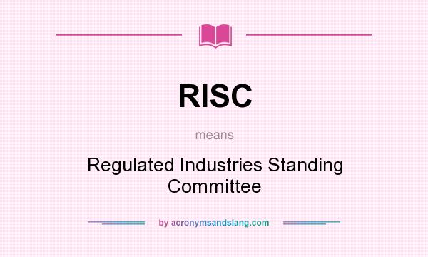 What does RISC mean? It stands for Regulated Industries Standing Committee