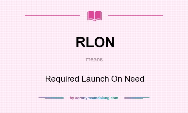 What does RLON mean? It stands for Required Launch On Need