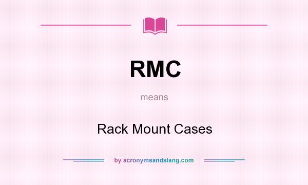 What does RMC mean? It stands for Rack Mount Cases