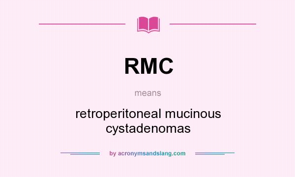 What does RMC mean? It stands for retroperitoneal mucinous cystadenomas