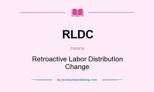 What does RLDC mean? It stands for Retroactive Labor Distribution Change