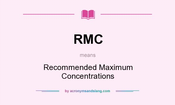 What does RMC mean? It stands for Recommended Maximum Concentrations