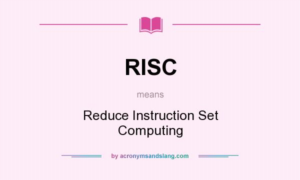 What does RISC mean? It stands for Reduce Instruction Set Computing
