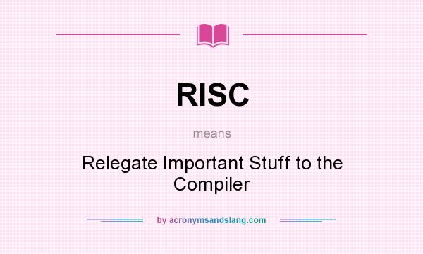 What does RISC mean? It stands for Relegate Important Stuff to the Compiler