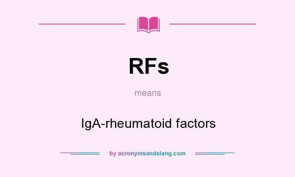 What does RFs mean? It stands for IgA-rheumatoid factors