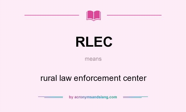 What does RLEC mean? It stands for rural law enforcement center
