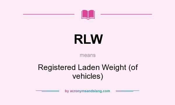 What does RLW mean? It stands for Registered Laden Weight (of vehicles)