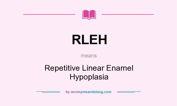 What does RLEH mean? It stands for Repetitive Linear Enamel Hypoplasia