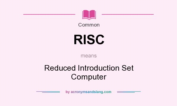 What does RISC mean? It stands for Reduced Introduction Set Computer