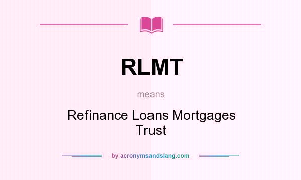 What does RLMT mean? It stands for Refinance Loans Mortgages Trust