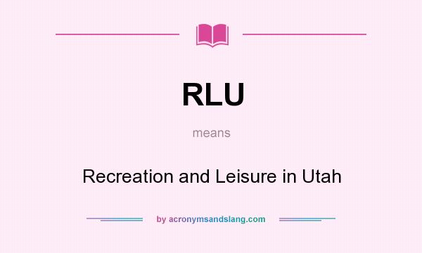 What does RLU mean? It stands for Recreation and Leisure in Utah