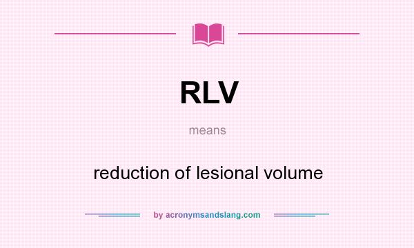 What does RLV mean? It stands for reduction of lesional volume
