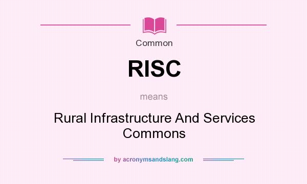 What does RISC mean? It stands for Rural Infrastructure And Services Commons