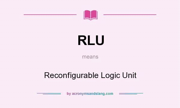 What does RLU mean? It stands for Reconfigurable Logic Unit